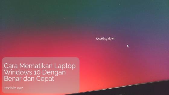 Cara Mematikan Laptop Windows 10 Dengan Benar Dan Cepat