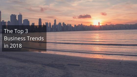 The Top 3 Business Trends in 2018